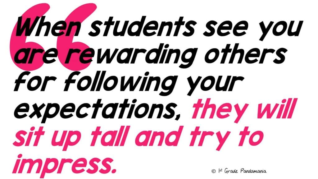 When students see you are rewarding others for following your expectations, they will sit up tall and try to impress.
